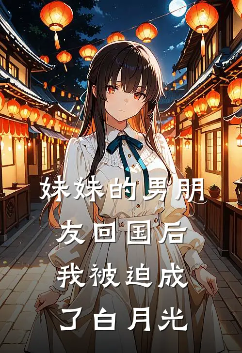妹妹的男朋友回国后，我被迫成了白月光
