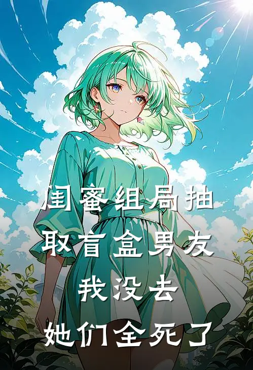 闺蜜组局抽取“盲盒男友”，我没去，她们全死了(思思悦悦)最新小说_免费阅读完整版小说闺蜜组局抽取“盲盒男友”，我没去，她们全死了(思思悦悦)