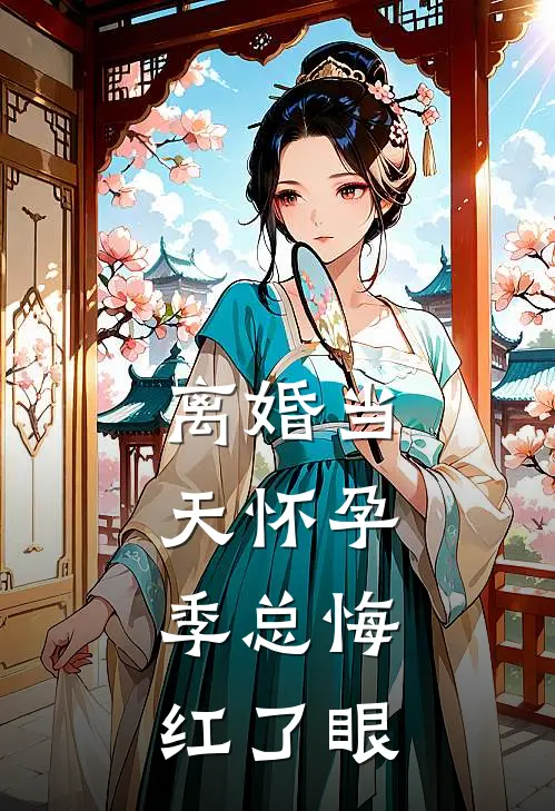 离婚当天怀孕，季总悔红了眼