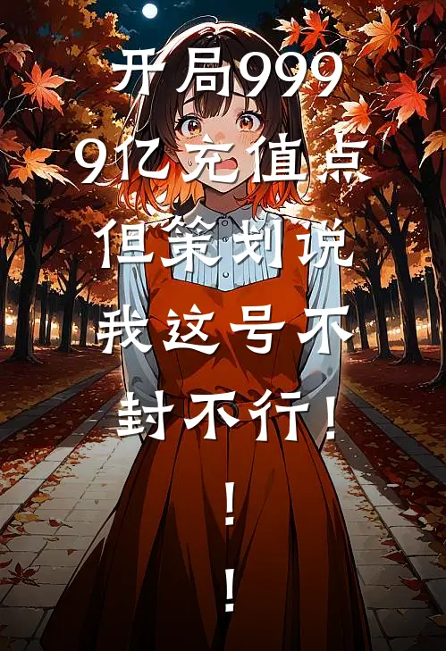 开局9999亿充值点，但策划说我这号不封不行！！！(林澈欧皇)最新推荐小说_最新免费小说开局9999亿充值点，但策划说我这号不封不行！！！林澈欧皇