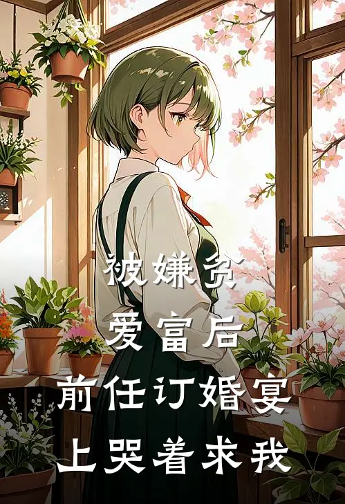 被嫌贫爱富后，前任订婚宴上哭着求我