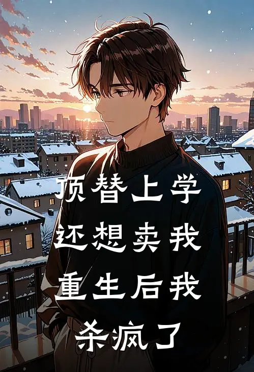 顶替上学还想卖我，重生后我杀疯了招娣舅舅热门免费小说_免费小说免费阅读顶替上学还想卖我，重生后我杀疯了招娣舅舅