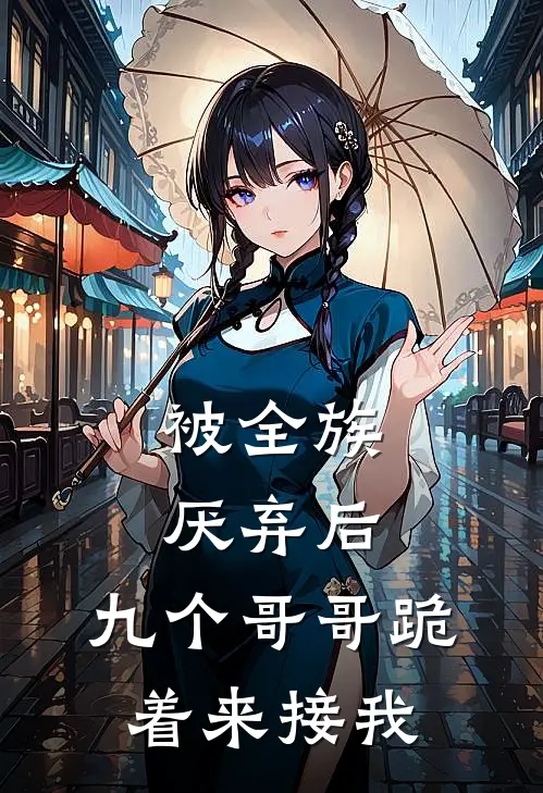 被全族厌弃后，九个哥哥跪着来接我