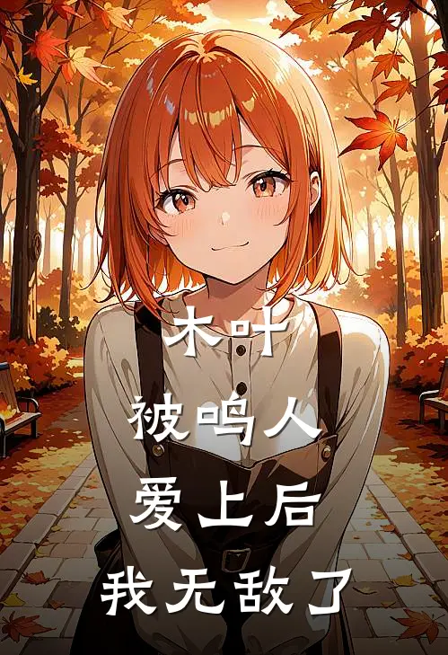 木叶：被鸣人爱上后，我无敌了(千叶明宇智波)完整版免费阅读_最新章节列表木叶：被鸣人爱上后，我无敌了(千叶明宇智波)