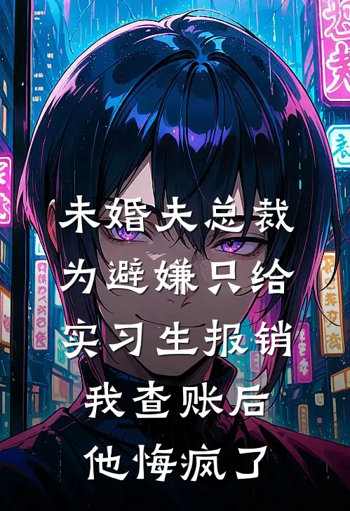 未婚夫总裁为避嫌只给实习生报销，我查账后他悔疯了