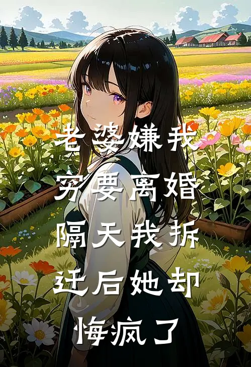 林婉晴周琦(老婆嫌我穷要离婚，隔天我拆迁后她却悔疯了)_《老婆嫌我穷要离婚，隔天我拆迁后她却悔疯了》最新章节免费在线阅读