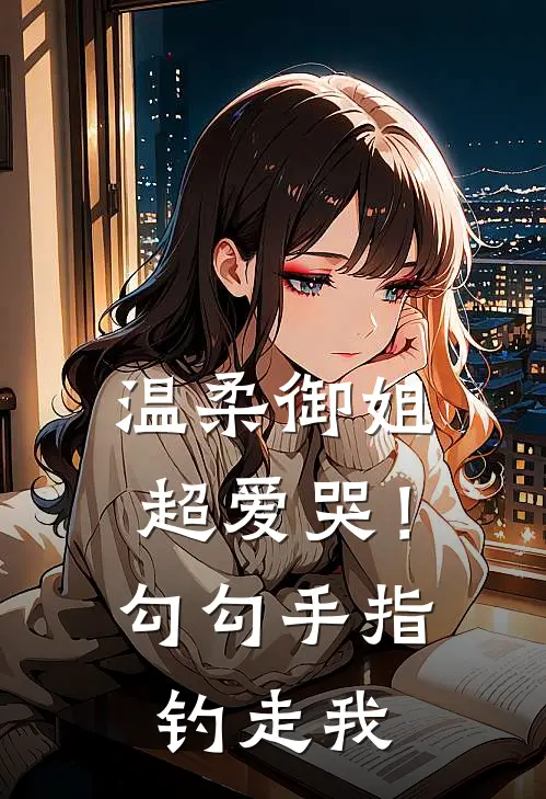 温柔御姐超爱哭！勾勾手指钓走我(顾言颜清)最新完结小说_完结版小说全文免费阅读温柔御姐超爱哭！勾勾手指钓走我(顾言颜清)