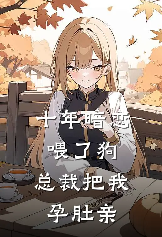 十年暗恋喂了狗，总裁把我孕肚亲