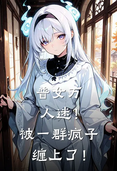 普女万人迷！被一群疯子缠上了！