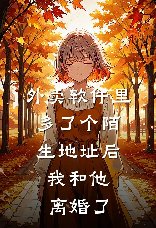 外卖软件里多了个陌生地址后，我和他离婚了顾辞顾哥小说免费阅读无弹窗_完结版小说全文免费阅读外卖软件里多了个陌生地址后，我和他离婚了(顾辞顾哥)