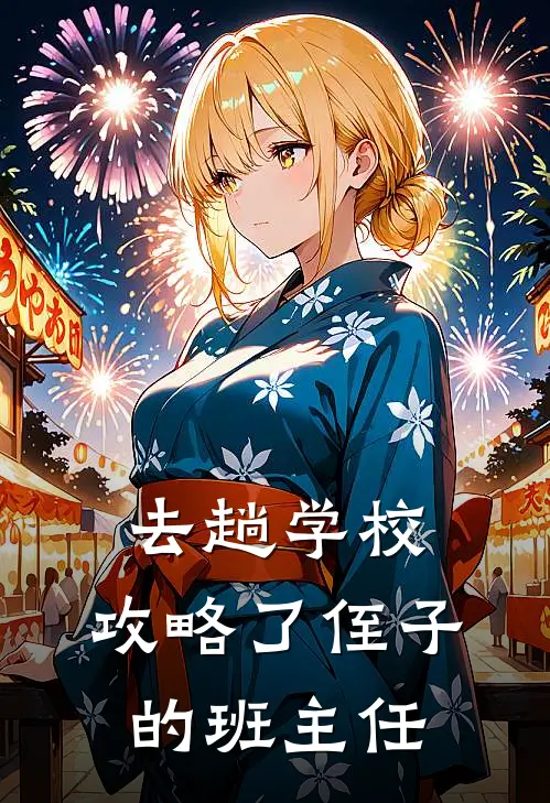 去趟学校，攻略了侄子的班主任沈忆昔南梓卉免费小说大全_小说完结去趟学校，攻略了侄子的班主任(沈忆昔南梓卉)