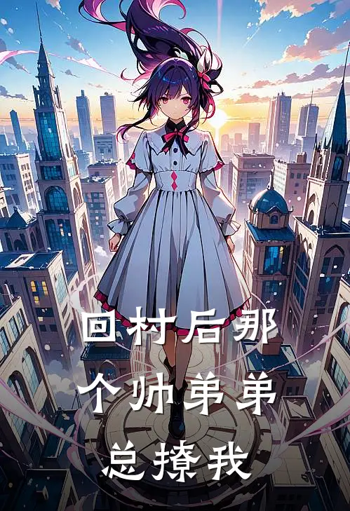 回村后那个帅弟弟总撩我(徐思糖李静)免费小说全本阅读_最新章节列表回村后那个帅弟弟总撩我(徐思糖李静)