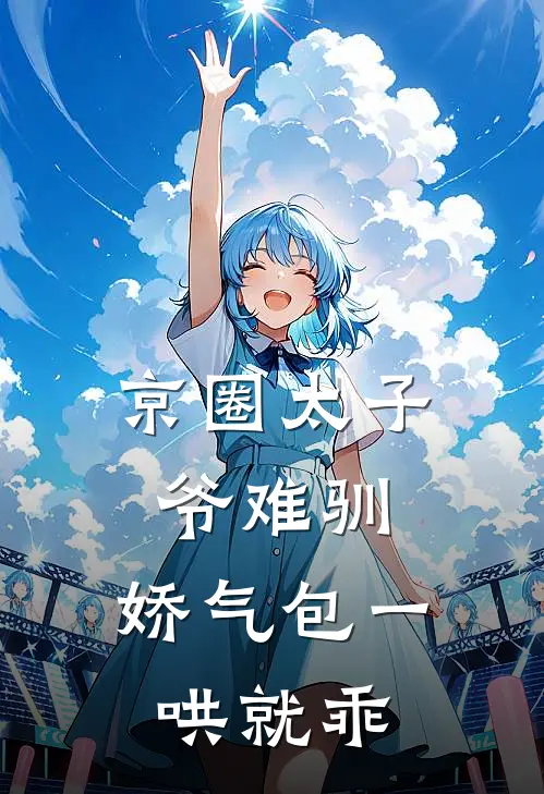 京圈太子爷难驯，娇气包一哄就乖