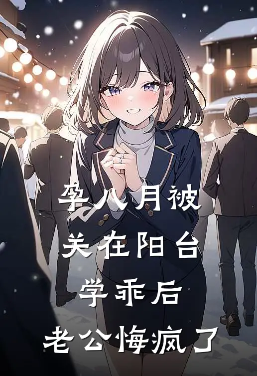 孕八月被关在阳台学乖后，老公悔疯了