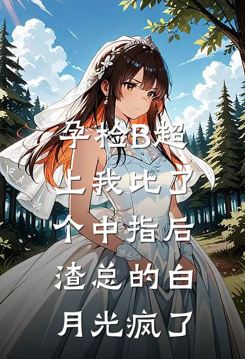 孕检B超上我比了个中指后，渣总的白月光疯了